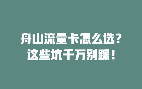 舟山流量卡怎么选？这些坑千万别踩！