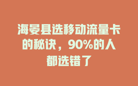 海晏县选移动流量卡的秘诀，90%的人都选错了