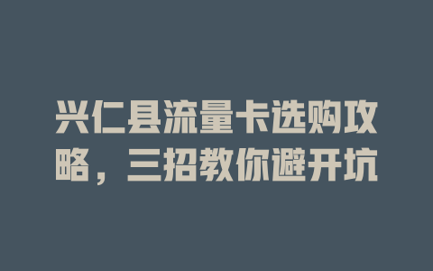 兴仁县流量卡选购攻略，三招教你避开坑
