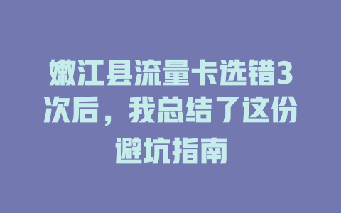 嫩江县流量卡选错3次后，我总结了这份避坑指南