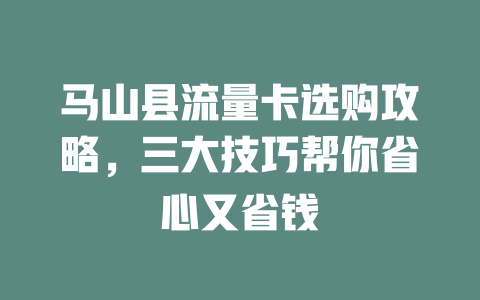 马山县流量卡选购攻略，三大技巧帮你省心又省钱