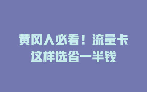 黄冈人必看！流量卡这样选省一半钱