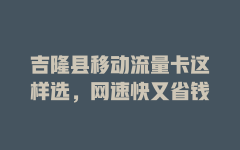吉隆县移动流量卡这样选，网速快又省钱