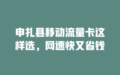 申扎县移动流量卡这样选，网速快又省钱