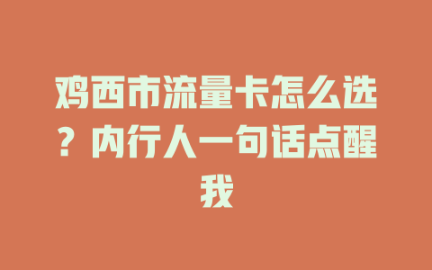 鸡西市流量卡怎么选？内行人一句话点醒我