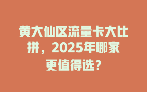 黄大仙区流量卡大比拼,2025年哪家更值得选?