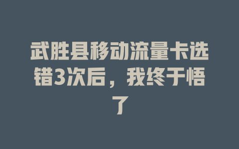 武胜县移动流量卡选错3次后，我终于悟了