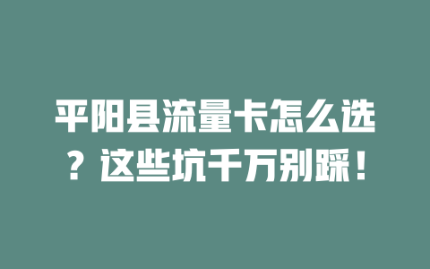 平阳县流量卡怎么选？这些坑千万别踩！
