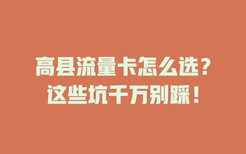 高县流量卡怎么选？这些坑千万别踩！