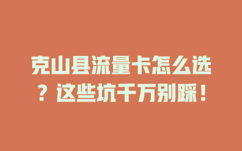克山县流量卡怎么选？这些坑千万别踩！