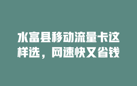 水富县移动流量卡这样选，网速快又省钱