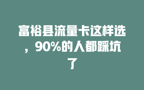 富裕县流量卡这样选，90%的人都踩坑了