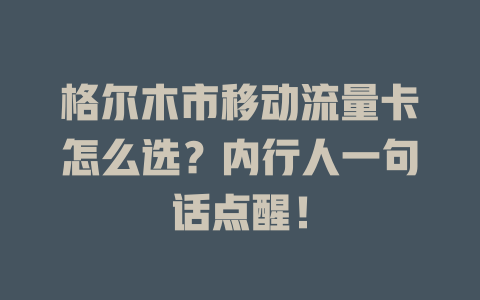 格尔木市移动流量卡怎么选？内行人一句话点醒！