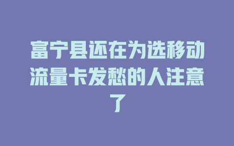 富宁县还在为选移动流量卡发愁的人注意了