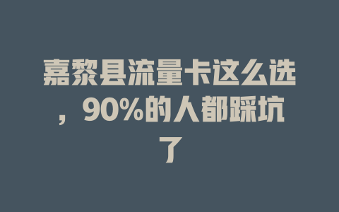 嘉黎县流量卡这么选，90%的人都踩坑了