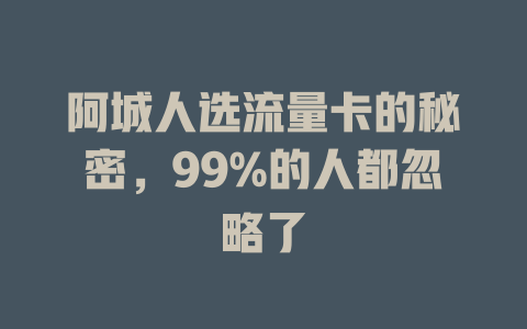 阿城人选流量卡的秘密，99%的人都忽略了