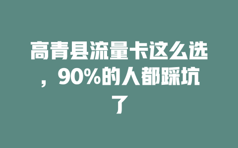 高青县流量卡这么选，90%的人都踩坑了