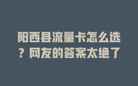 阳西县流量卡怎么选？网友的答案太绝了