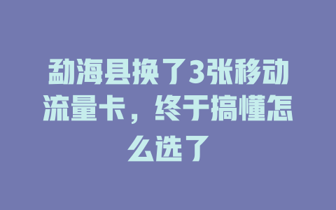 勐海县换了3张移动流量卡，终于搞懂怎么选了