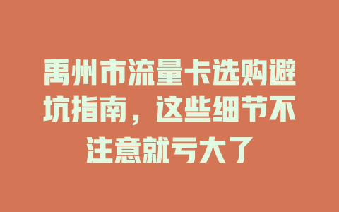 禹州市流量卡选购避坑指南，这些细节不注意就亏大了