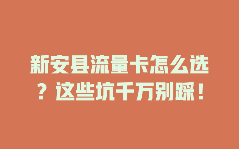 新安县流量卡怎么选？这些坑千万别踩！
