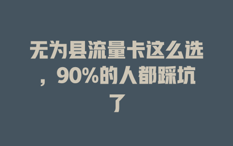 无为县流量卡这么选，90%的人都踩坑了