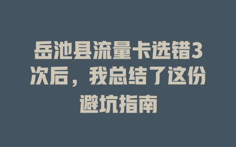 岳池县流量卡选错3次后，我总结了这份避坑指南