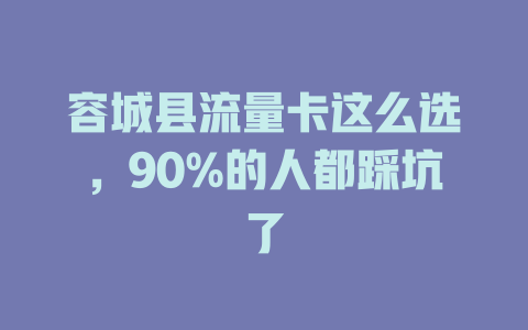 容城县流量卡这么选，90%的人都踩坑了