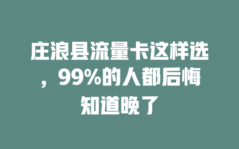 庄浪县流量卡这样选，99%的人都后悔知道晚了