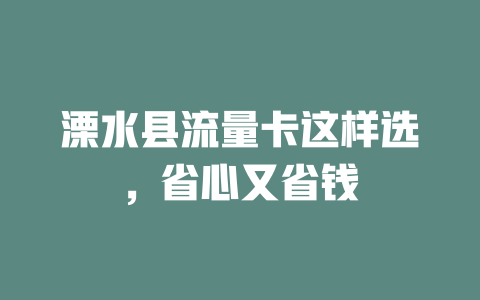 溧水县流量卡这样选，省心又省钱