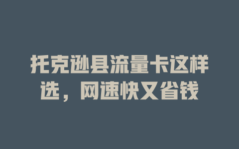 托克逊县流量卡这样选，网速快又省钱