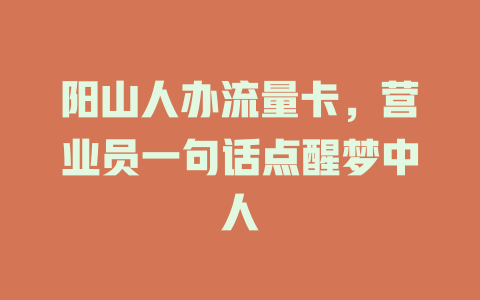 阳山人办流量卡，营业员一句话点醒梦中人