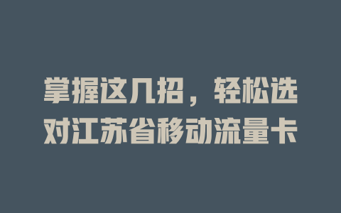 掌握这几招，轻松选对江苏省移动流量卡