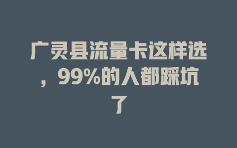 广灵县流量卡这样选，99%的人都踩坑了