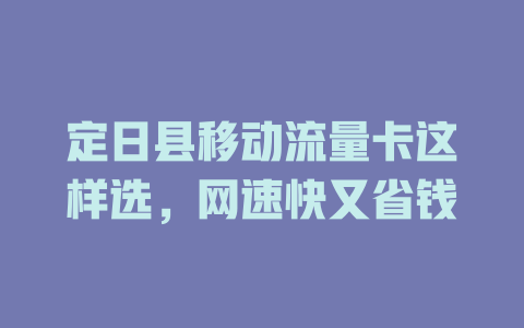 定日县移动流量卡这样选，网速快又省钱