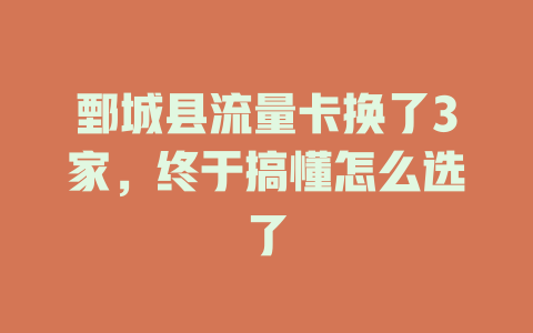 鄄城县流量卡换了3家，终于搞懂怎么选了