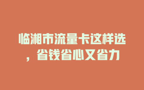 临湘市流量卡这样选，省钱省心又省力