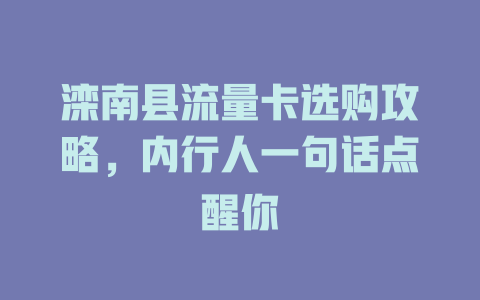 滦南县流量卡选购攻略，内行人一句话点醒你