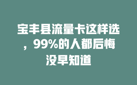 宝丰县流量卡这样选，99%的人都后悔没早知道