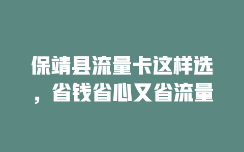 保靖县流量卡这样选，省钱省心又省流量