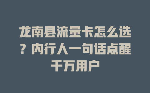 龙南县流量卡怎么选？内行人一句话点醒千万用户