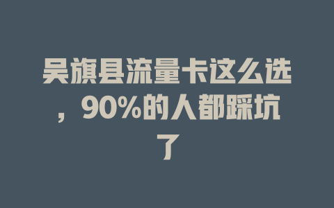吴旗县流量卡这么选，90%的人都踩坑了