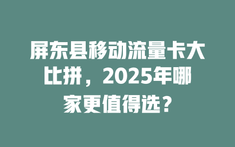 屏东县移动流量卡大比拼，2025年哪家更值得选？