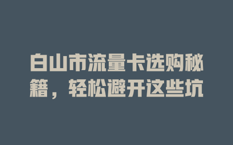 白山市流量卡选购秘籍，轻松避开这些坑