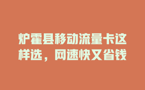 炉霍县移动流量卡这样选，网速快又省钱