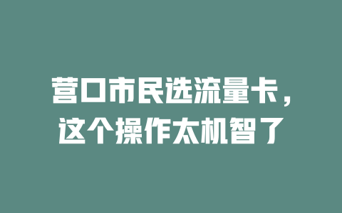 营口市民选流量卡，这个操作太机智了