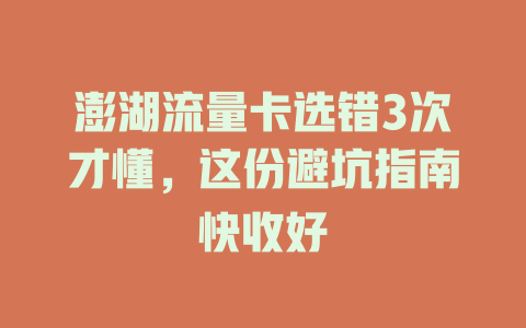 澎湖流量卡选错3次才懂，这份避坑指南快收好