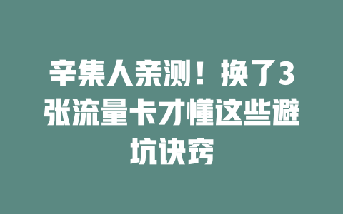 辛集人亲测！换了3张流量卡才懂这些避坑诀窍
