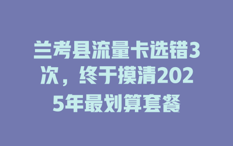 兰考县流量卡选错3次，终于摸清2025年最划算套餐