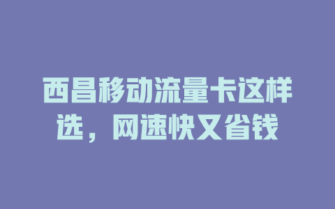 西昌移动流量卡这样选，网速快又省钱
